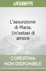 L'assunzione di Maria. Un'estasi di amore libro