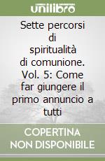 Sette percorsi di spiritualità di comunione. Vol. 5: Come far giungere il primo annuncio a tutti libro