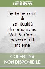 Sette percorsi di spiritualità di comunione. Vol. 6: Come crescere tutti insieme libro