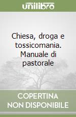 Chiesa, droga e tossicomania. Manuale di pastorale libro