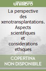 La perspective des xenotransplantations. Aspects scientifiques et considerations ethiques libro