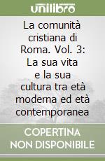 La comunità cristiana di Roma. Vol. 3: La sua vita e la sua cultura tra età moderna ed età contemporanea