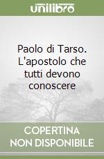 Paolo di Tarso. L'apostolo che tutti devono conoscere