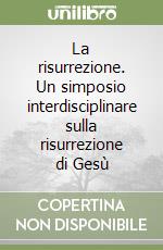 La risurrezione. Un simposio interdisciplinare sulla risurrezione di Gesù