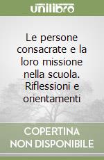 Le persone consacrate e la loro missione nella scuola. Riflessioni e orientamenti libro