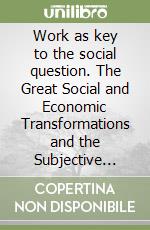 Work as key to the social question. The Great Social and Economic Transformations and the Subjective Dimension of Work libro