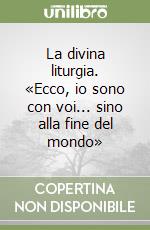 La divina liturgia. «Ecco, io sono con voi... sino alla fine del mondo» libro
