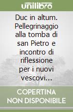 Duc in altum. Pellegrinaggio alla tomba di san Pietro e incontro di riflessione per i nuovi vescovi nominati dal 1° luglio 2001 all'agosto 2002 (15-24 settembre) libro