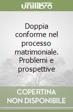 Doppia conforme nel processo matrimoniale. Problemi e prospettive libro