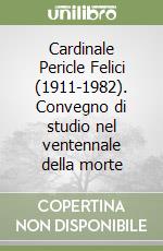 Cardinale Pericle Felici (1911-1982). Convegno di studio nel ventennale della morte