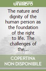 The nature and dignity of the human person as the foundation of the right to life. The challenges of the contemporary cultural context libro