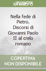 Nella fede di Pietro. Discorsi di Giovanni Paolo II al crelo romano libro