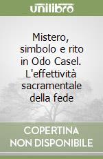 Mistero, simbolo e rito in Odo Casel. L'effettività sacramentale della fede libro