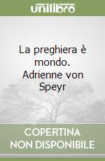 La preghiera è mondo. Adrienne von Speyr libro