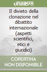 Il divieto della clonazione nel dibattito internazionale (aspetti scientifici, etici e giuridici) libro