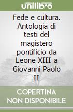 Fede e cultura. Antologia di testi del magistero pontificio da Leone XIII a Giovanni Paolo II libro