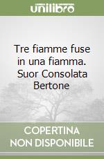 Tre fiamme fuse in una fiamma. Suor Consolata Bertone libro