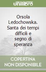 Orsola Ledochowska. Santa dei tempi difficili e segno di speranza libro