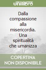 Dalla compassione alla misericordia. Una spiritualità che umanizza