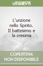 L'unzione nello Spirito. Il battesimo e la cresima libro