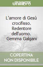 L'amore di Gesù crocifisso. Redentore dell'uomo. Gemma Galgani