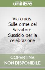 Via crucis. Sulle orme del Salvatore. Sussidio per la celebrazione libro