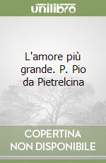 L'amore più grande. P. Pio da Pietrelcina libro