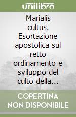 Marialis cultus. Esortazione apostolica sul retto ordinamento e sviluppo del culto della beata Vergine Maria libro