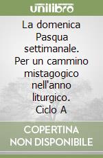 La domenica Pasqua settimanale. Per un cammino mistagogico nell'anno liturgico. Ciclo A libro