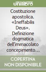 Costituzione apostolica. «Ineffabilis Deus». Definizione dogmatica dell'immacolato concepimento della B. V. Maria