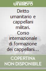 Diritto umanitario e cappellani militari. Corso internazionale di formazione dei cappellani militari cattolici al diritto umanitario libro