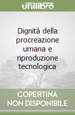 Dignità della procreazione umana e riproduzione tecnologica libro