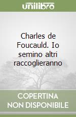 Charles de Foucauld. Io semino altri raccoglieranno libro