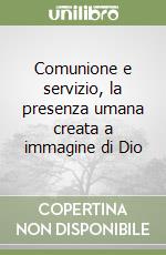 Comunione e servizio, la presenza umana creata a immagine di Dio libro