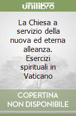 La Chiesa a servizio della nuova ed eterna alleanza. Esercizi spirituali in Vaticano libro