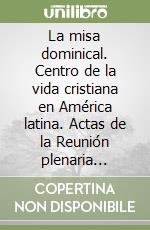 La misa dominical. Centro de la vida cristiana en América latina. Actas de la Reunión plenaria (2005) libro