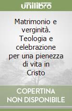 Matrimonio e verginità. Teologia e celebrazione per una pienezza di vita in Cristo