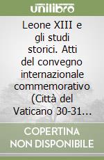 Leone XIII e gli studi storici. Atti del convegno internazionale commemorativo (Città del Vaticano 30-31 ottobre 2003) libro