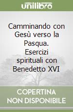 Camminando con Gesù verso la Pasqua. Esercizi spirituali con Benedetto XVI libro