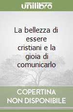 La bellezza di essere cristiani e la gioia di comunicarlo libro