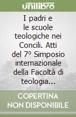 I padri e le scuole teologiche nei Concili. Atti del 7° Simposio internazionale della Facoltà di teologia (Roma, 6-7 marzo 2003) libro