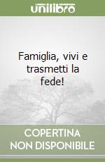 Famiglia, vivi e trasmetti la fede! libro