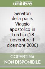 Servitori della pace. Viaggio apostolico in Turchia (28 novembre-1 dicembre 2006) libro