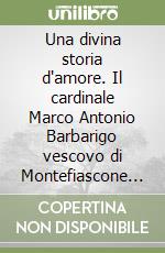 Una divina storia d'amore. Il cardinale Marco Antonio Barbarigo vescovo di Montefiascone e Corneto (Tarquinia) libro