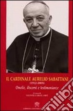 Il Cardinale Aurelio Sabattani (1912-2003). Omelie, discorsi e testimonianze libro