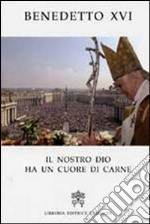 Il nostro Dio ha un cuore di carne. Pasqua 2007 nelle parole del Papa libro