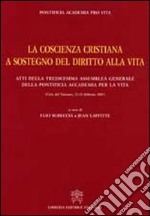 La coscienza cristiana a sostegno del diritto alla vita. Atti della Tredicesima Assemblea Generale della Pontificia Accademia per la Vita libro