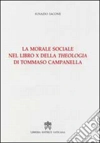 La morale sociale nel libro X della Theologia di Tommaso Campanella libro