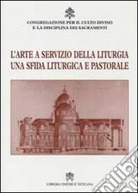L'Arte a servizio della liturgia. Una sfida liturgica e pastorale libro
