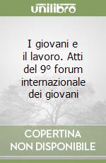 I giovani e il lavoro. Atti del 9° forum internazionale dei giovani libro